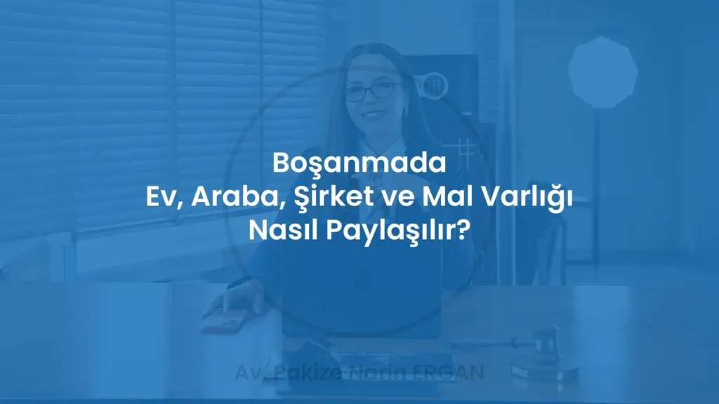 Boşanmada Ev, Araba, Şirket ve Mal Varlığı Nasıl Paylaşılır?