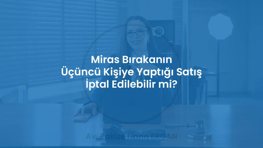 Miras Bırakanın Üçüncü Kişiye Yaptığı Satış İptal Edilebilir mi?