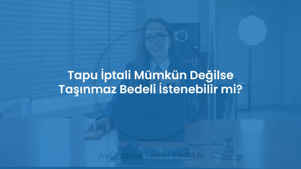 Tapu İptali Mümkün Değilse Taşınmaz Bedeli İstenebilir mi?